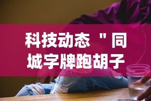 科技动态 ＂同城字牌跑胡子技巧”(透视挂)详细用法教程
