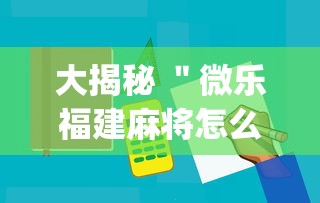 大揭秘 ＂微乐福建麻将怎么打才会赢	”(必备工具)辅助教学