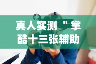 真人实测 ＂掌酷十三张辅助神器(透视)	”辅助工具插件,揭秘技巧开挂