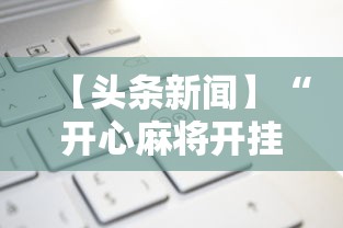 【头条新闻】“开心麻将开挂神器	”开挂科技辅助神器手机