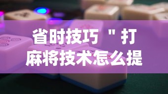 省时技巧 ＂打麻将技术怎么提高”(详细开挂教程)
