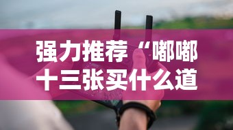 强力推荐“嘟嘟十三张买什么道具能赢	”科技辅助神器手机