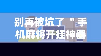 别再被坑了 ＂手机麻将开挂神器铺肋”科技辅助神器手机版