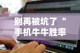 别再被坑了 ＂手机牛牛胜率高的方法	”详细辅助软件教程