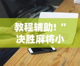 教程辅助!“决胜麻将小程序挂	”-必赢神器安装